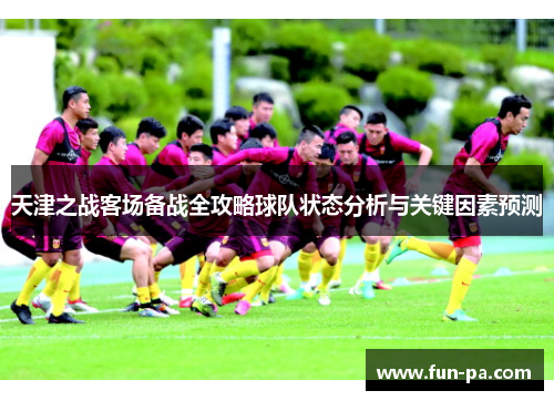 天津之战客场备战全攻略球队状态分析与关键因素预测