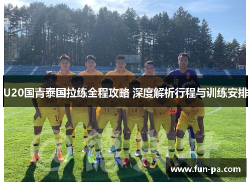 U20国青泰国拉练全程攻略 深度解析行程与训练安排