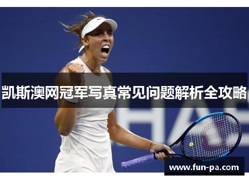 凯斯澳网冠军写真常见问题解析全攻略 凯斯澳网冠军写真常见问题解析全攻略