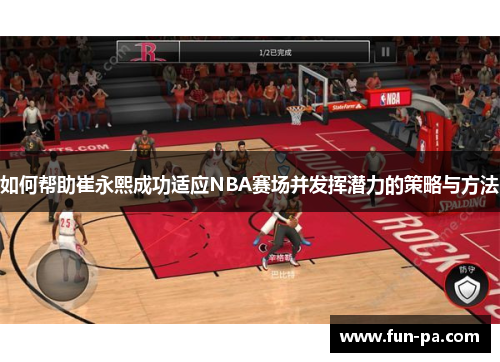 如何帮助崔永熙成功适应NBA赛场并发挥潜力的策略与方法