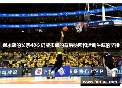 崔永熙的父亲48岁仍能扣篮的背后秘密和运动生涯的坚持 崔永熙的父亲48岁仍能扣篮的背后秘密和运动生涯的坚持