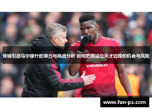 曼城引进马尔穆什的潜力与挑战分析 如何把握这位天才边锋的机会与风险