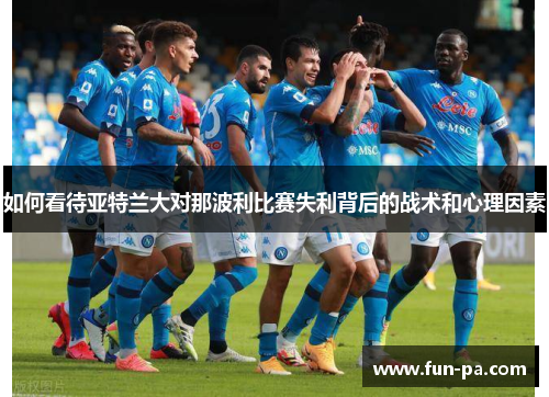 如何看待亚特兰大对那波利比赛失利背后的战术和心理因素