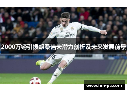 2000万镑引援胡桑诺夫潜力剖析及未来发展前景 2000万镑引援胡桑诺夫潜力剖析及未来发展前景