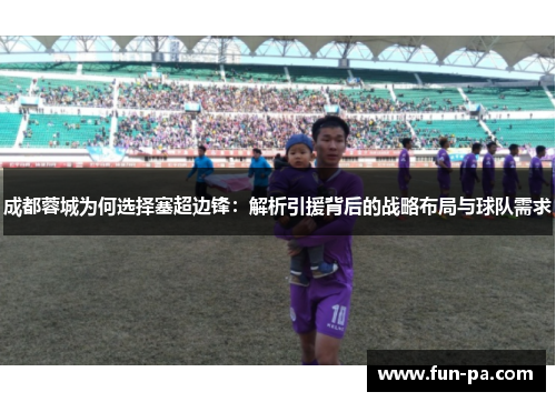 成都蓉城为何选择塞超边锋:解析引援背后的战略布局与球队需求 成都蓉城为何选择塞超边锋:解析引援背后的战略布局与球队需求