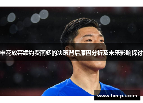 申花放弃续约费南多的决策背后原因分析及未来影响探讨