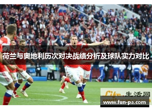 荷兰与奥地利历次对决战绩分析及球队实力对比