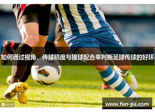 如何通过视角、传球精度与接球配合来判断足球传球的好坏 如何通过视角、传球精度与接球配合来判断足球传球的好坏