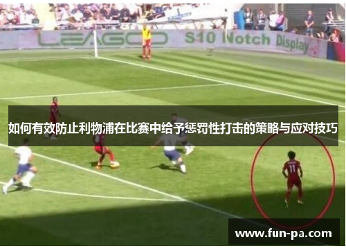 如何有效防止利物浦在比赛中给予惩罚性打击的策略与应对技巧