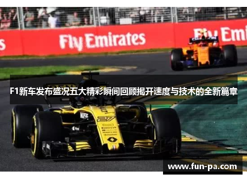 F1新车发布盛况五大精彩瞬间回顾揭开速度与技术的全新篇章
