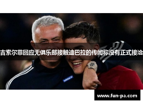 吉索尔菲回应无俱乐部接触迪巴拉的传闻称没有正式接洽