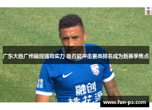 广东大胜广州展现强劲实力 是否能冲击更高排名成为新赛季焦点