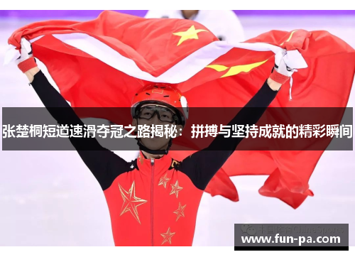 张楚桐短道速滑夺冠之路揭秘:拼搏与坚持成就的精彩瞬间 张楚桐短道速滑夺冠之路揭秘:拼搏与坚持成就的精彩瞬间