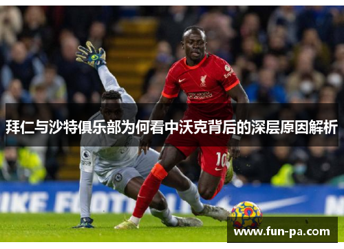 拜仁与沙特俱乐部为何看中沃克背后的深层原因解析 拜仁与沙特俱乐部为何看中沃克背后的深层原因解析