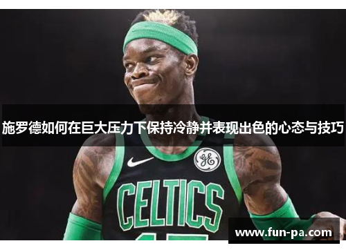 施罗德如何在巨大压力下保持冷静并表现出色的心态与技巧 施罗德如何在巨大压力下保持冷静并表现出色的心态与技巧