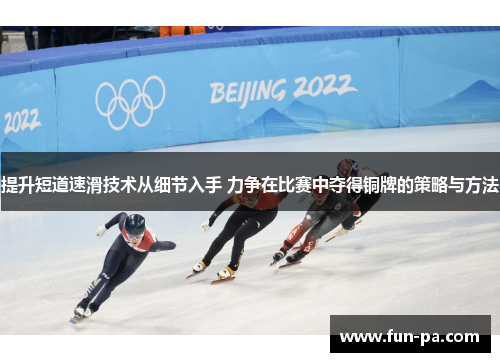 提升短道速滑技术从细节入手 力争在比赛中夺得铜牌的策略与方法