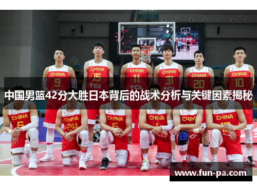 中国男篮42分大胜日本背后的战术分析与关键因素揭秘