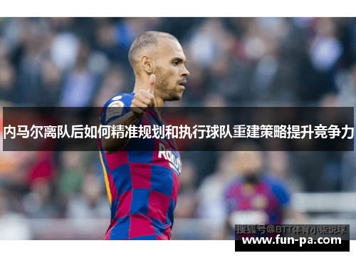 内马尔离队后如何精准规划和执行球队重建策略提升竞争力 内马尔离队后如何精准规划和执行球队重建策略提升竞争力