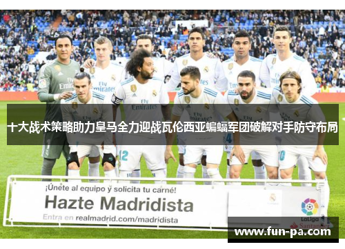 十大战术策略助力皇马全力迎战瓦伦西亚蝙蝠军团破解对手防守布局