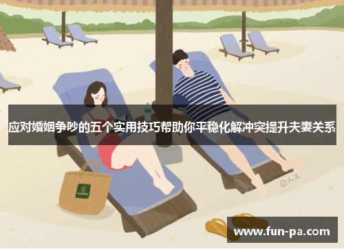 应对婚姻争吵的五个实用技巧帮助你平稳化解冲突提升夫妻关系 应对婚姻争吵的五个实用技巧帮助你平稳化解冲突提升夫妻关系