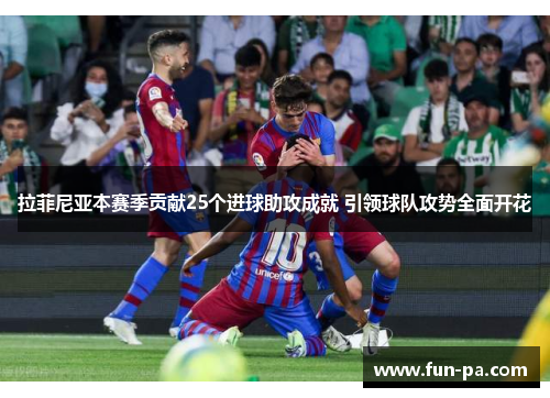 拉菲尼亚本赛季贡献25个进球助攻成就 引领球队攻势全面开花 拉菲尼亚本赛季贡献25个进球助攻成就 引领球队攻势全面开花