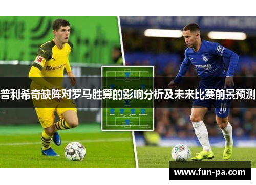 普利希奇缺阵对罗马胜算的影响分析及未来比赛前景预测