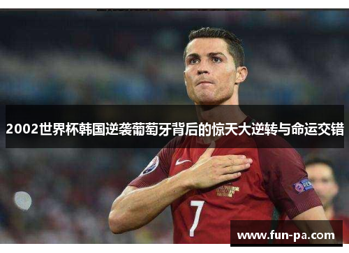 2002世界杯韩国逆袭葡萄牙背后的惊天大逆转与命运交错 2002世界杯韩国逆袭葡萄牙背后的惊天大逆转与命运交错
