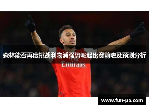 森林能否再度挑战利物浦强势崛起比赛前瞻及预测分析