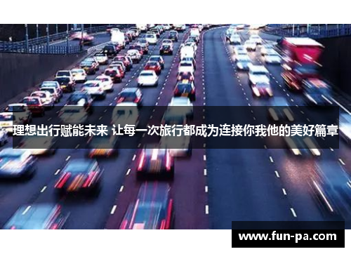 理想出行赋能未来 让每一次旅行都成为连接你我他的美好篇章 理想出行赋能未来 让每一次旅行都成为连接你我他的美好篇章