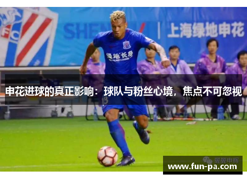 申花进球的真正影响：球队与粉丝心境，焦点不可忽视