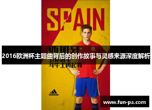 2016欧洲杯主题曲背后的创作故事与灵感来源深度解析