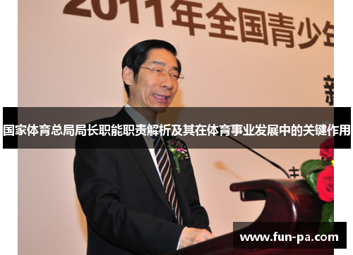 国家体育总局局长职能职责解析及其在体育事业发展中的关键作用 国家体育总局局长职能职责解析及其在体育事业发展中的关键作用