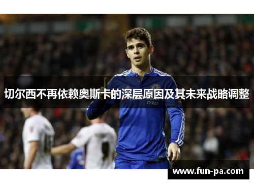 切尔西不再依赖奥斯卡的深层原因及其未来战略调整 切尔西不再依赖奥斯卡的深层原因及其未来战略调整