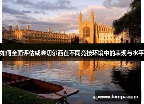 如何全面评估威廉切尔西在不同竞技环境中的表现与水平 如何全面评估威廉切尔西在不同竞技环境中的表现与水平