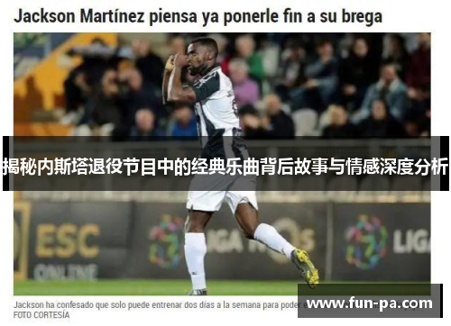 揭秘内斯塔退役节目中的经典乐曲背后故事与情感深度分析 揭秘内斯塔退役节目中的经典乐曲背后故事与情感深度分析