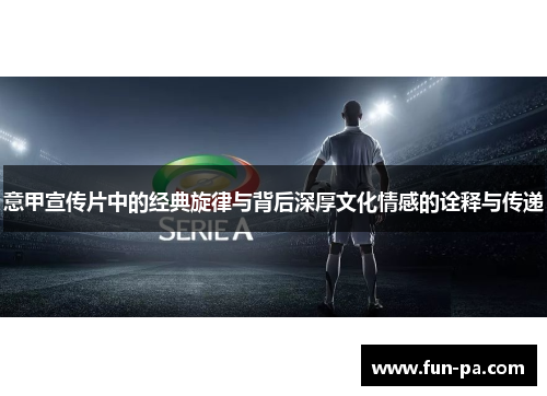 意甲宣传片中的经典旋律与背后深厚文化情感的诠释与传递