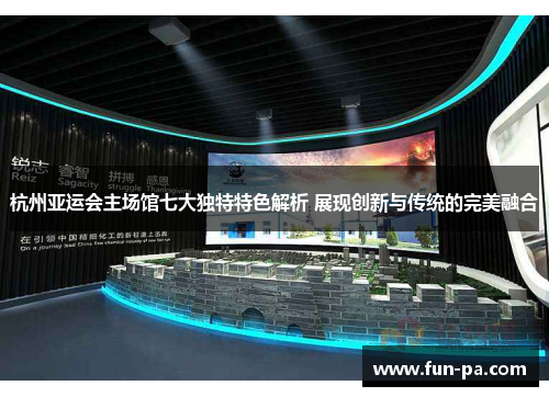 杭州亚运会主场馆七大独特特色解析 展现创新与传统的完美融合