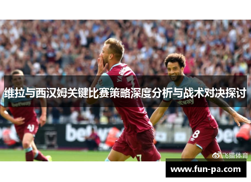 维拉与西汉姆关键比赛策略深度分析与战术对决探讨 维拉与西汉姆关键比赛策略深度分析与战术对决探讨