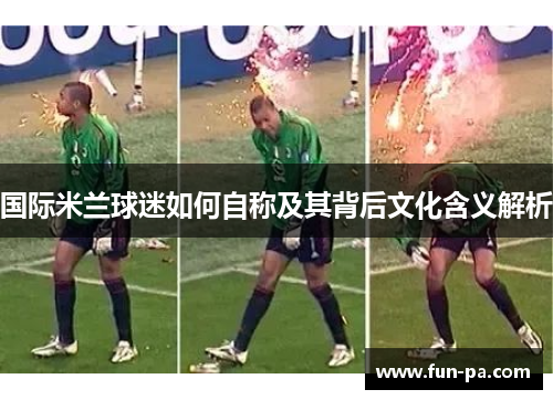 国际米兰球迷如何自称及其背后文化含义解析