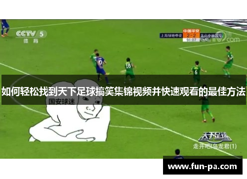 如何轻松找到天下足球搞笑集锦视频并快速观看的最佳方法 如何轻松找到天下足球搞笑集锦视频并快速观看的最佳方法