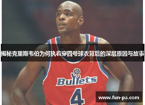 揭秘克里斯韦伯为何执着穿四号球衣背后的深层原因与故事