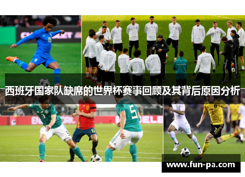 西班牙国家队缺席的世界杯赛事回顾及其背后原因分析