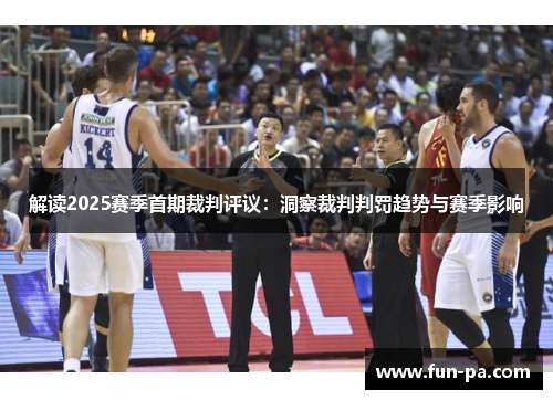 解读2025赛季首期裁判评议：洞察裁判判罚趋势与赛季影响
