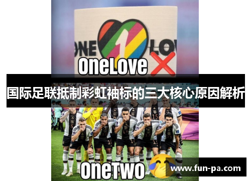 国际足联抵制彩虹袖标的三大核心原因解析