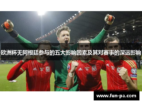 欧洲杯无阿根廷参与的五大影响因素及其对赛事的深远影响