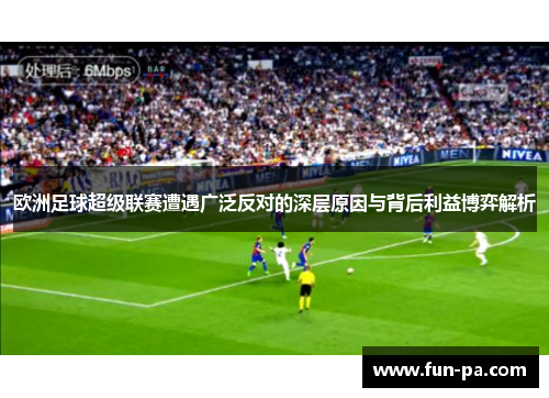 欧洲足球超级联赛遭遇广泛反对的深层原因与背后利益博弈解析