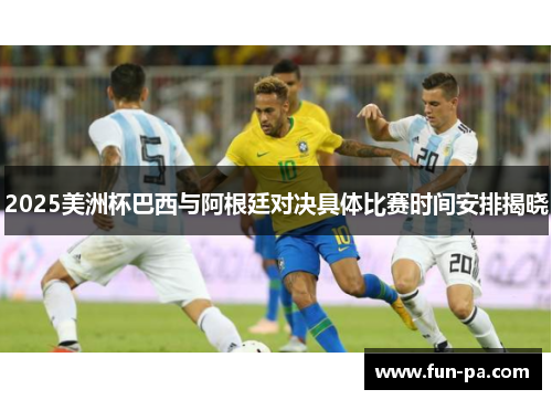 2025美洲杯巴西与阿根廷对决具体比赛时间安排揭晓