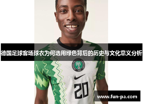 德国足球客场球衣为何选用绿色背后的历史与文化意义分析 德国足球客场球衣为何选用绿色背后的历史与文化意义分析