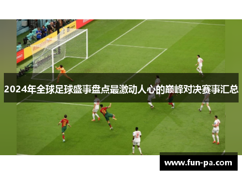 2024年全球足球盛事盘点最激动人心的巅峰对决赛事汇总