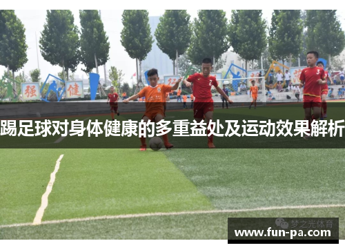 踢足球对身体健康的多重益处及运动效果解析 踢足球对身体健康的多重益处及运动效果解析